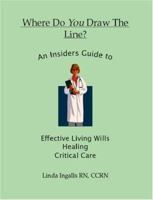 Where Do You Draw the Line?: An Insider's Guide to Effective Living Wills, Healing and Critical Care 1412017211 Book Cover