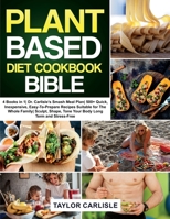 The Plant Based Diet Cookbook Bible: 4 Books in 1- Dr. Carlisle's Smash Meal Plan- 500+ Quick, Inexpensive, Easy-To-Prepare Recipes Suitable for The Whole Family- Sculpt, Shape, Tone Your Body Long Te 1802663088 Book Cover