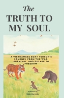 The Truth To My Soul: A Vietnamese Boat Person's Journey From The War, Escape, And Survival To Freedom 1069618306 Book Cover