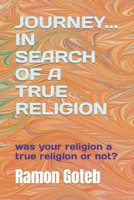 JOURNEY... IN SEARCH OF A TRUE RELIGION: was your religion a true religion or not? B0CK3M4TL1 Book Cover