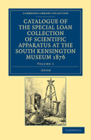 Catalogue of the Special Loan Collection of Scientific Apparatus at the South Kensington Museum: MDCCLXXVI; Volume 1 1108042414 Book Cover