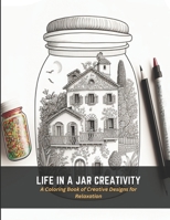 Life in a Jar Creativity: A Coloring Book of Creative Designs for Relaxation B0C4WTX6HF Book Cover
