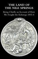 The Land of the Nile Springs: Being Chiefly an Account of How We Fought the Kabarega 1893-4 1783316497 Book Cover