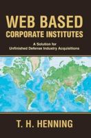 Web Based Corporate Institutes: A Solution for Unfinished Defense Industry Acquisitions 0595388833 Book Cover