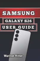 SAMSUNG GALAXY S26 USER GUIDE: Master Photography, Troubleshooting, Secure Your Device, and Unlock Every Feature B0H2B6G2H6 Book Cover