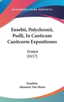 Eusebii, Polychronii, Pselli, In Canticum Canitcorm Expositiones: Graece (1617) 1166031268 Book Cover
