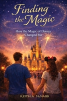 Finding The Magic: How the Magic of Disney Changed Me B0H1VJLDH8 Book Cover