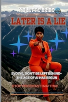 LATER IS A LIE: DON'T BE LEFT BEHIND-THE AGE OF AI HAS BEGUN B0FZKVZSC3 Book Cover