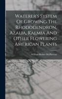 Waterer's System Of Growing The Rhododendron, Azalia, Kalmia And Other Flowering American Plants 1016740913 Book Cover