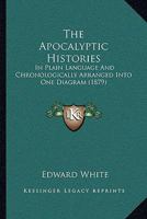The Apocalyptic Histories: In Plain Language And Chronologically Arranged Into One Diagram 1165093707 Book Cover