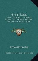 Hyde Park: Select Narratives, Annual Events, Etc., During Twenty Years' Police Service 0548878889 Book Cover