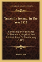 Travels in Ireland, in ... 1822, Brief Sketches of the Moral, Physical and Political State of the Country 116516129X Book Cover