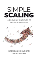 Simple Scaling: Ten Proven Principles to 10x Your Business 1544525893 Book Cover