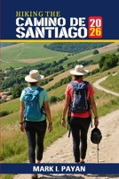 Hiking the Camino de Santiago 2026: Step-by-Step Planning, Trail Navigation, Budgeting, Packing and Pilgrim Experiences Across Spain B0H4RBD56T Book Cover