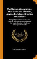 The Daring Adventures of Kit Carson and Fremont, Among Buffaloes, Grizzlies and Indians: Being a Spirited Diary of the Most Difficult and Wonderful ... Opening ... the Great Pathway to the Pacific 1354276981 Book Cover