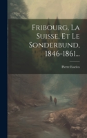 Fribourg, La Suisse, Et Le Sonderbund, 1846-1861... 1021598259 Book Cover