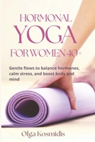 HORMONAL YOGA FOR WOMEN 40+: Gentle flows to balance hormones, calm stress, and boost body and mind B0F7GBJ2W1 Book Cover