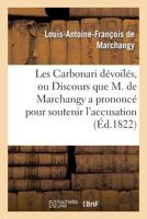 Les Carbonari Da(c)Voila(c)S, Ou Discours Que M. de Marchangy a Prononca(c) Pour Soutenir L'Accusation: Dans L'Affaire Dite de La Rochelle, A L'Audience de La Cour D'Assises, Du 29 Aoat 1822 2011752795 Book Cover