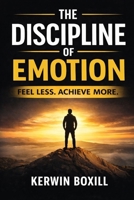 The Discipline Of Emotion: Feel Less Achieve More B0GK8JNCLC Book Cover