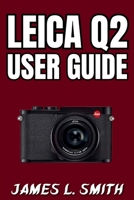 Leica Q2 User Guide: Step-by-Step Journey to Master Camera Functions, Shoot Smart, and Capture Stunning Images B0FM3DWGN5 Book Cover