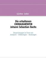 Die erhaltenen CHORALKANTATEN Johann Sebastian Bachs: Besprechungen in Form von Analysen-Erklärungen-Deutungen 3833484055 Book Cover