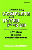 How to Be a Complete and Utter F**k Up: 47 1/2 Steps to Lasting Underachievement 129234282X Book Cover