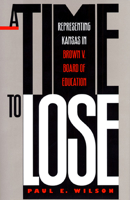 A Time to Lose: Representing Kansas in Brown v. Board of Education 0700607099 Book Cover