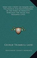 What May I Hope?: An Inquiry Into the Sources and Reasonableness of the Hopes of Humanity 1104528428 Book Cover