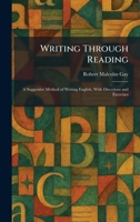 Writing Through Reading: A Suggestive Method of Writing English, With Directions and Exercises 1026093155 Book Cover