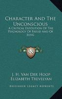 Character And The Unconscious: A Critical Exposition Of The Psychology Of Freud And Of Jung 1432532200 Book Cover