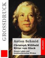 Christoph Willibald Ritter Von Gluck (Gro�druck): Dessen Leben Und Tonk�nstlerisches Wirken 3843045399 Book Cover