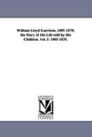William Lloyd Garrison, 1805-1879; The Story of His Life Told by His Children. Vol. I: 1805-1835. 1425573827 Book Cover