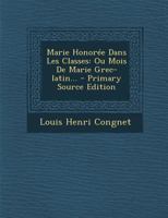 Marie Honorée Dans Les Classes: Ou Mois De Marie Grec-latin... 1294182579 Book Cover