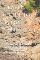 Travel Guide To Porto-Santo 2023: Discovering The Hidden Gems Of Porto-Santo B0CF4FLVZK Book Cover