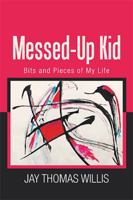 Messed-Up Kid: Bits and Pieces of My Life 1664130772 Book Cover