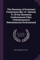 The Harmony of Protestant Confessions [By J.F. Salvart]. Tr. [From Harmonia Confessionum Fidei, Orthodoxarum & Reformatarum Ecclesiarum] 1377549143 Book Cover