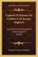 Capitoli Di Bosone Da Gubbio E Di Jacopo Alighieri: Sulla Divina Commedia Di Dante Alighieri (1829) 1160333785 Book Cover