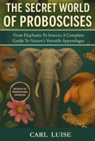 The Secret World of Proboscises: From Elephants To Insects: A Complete Guide To Nature's Versatile Appendages B0G64Q3ZKP Book Cover