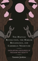 The Haitian Revolution, the Harlem Renaissance, and Caribbean Négritude: Overlapping Discourses of Freedom and Identity 1793633800 Book Cover