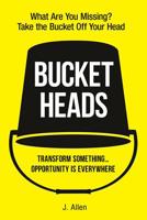 Bucket Heads: Transform Something . . . Opportunity Is Everywhere! 1643439383 Book Cover