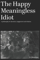 The Happy Meaningless Idiot: A philosophy of attention, engagement and relation B0HCDFZ3BG Book Cover