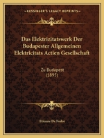 Das Elektrizitatswerk Der Budapester Allgemeinen Elektricitats Actien Gesellschaft: Zu Budapest (1895) 1160360049 Book Cover