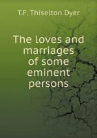 The Loves and Marriages of Some Eminent Persons 1022096176 Book Cover