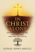 In Christ Alone: Discovering Who You Are, What You Have, and What You Can Do B0F9VFFZV5 Book Cover