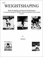 Weightshaping: Body Sculpting and Human Performance: An Instruction Manual for Weight Training, Eating Behavior and Aerobic Exercise 0971910146 Book Cover