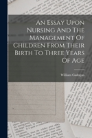 An Essay Upon Nursing And The Management Of Children From Their Birth To Three Years Of Age 1170503365 Book Cover