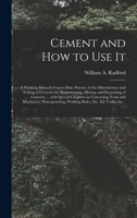Cement and How to Use It: A Working Manual of Up-to-date Practice in the Manufacture and Testing of Cement : the Proportioning, Mixing, and Depositing ... Construction, Plain and Reinforced : With... 1015317987 Book Cover
