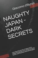 Naughty Japan - Dark Secrets: Learn the Dark Secrets of Japan and It's People Through the Eyes, Mind and Soul of the World's Most Infamous International Gigolo. 1090465033 Book Cover