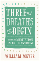 Three Breaths and Begin: A Guide to Meditation in the Classroom 1608685721 Book Cover