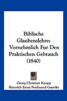 Biblische Glaubenslehre: Vornehmlich Fur Den Praktischen Gebrauch (1840) 1160810427 Book Cover